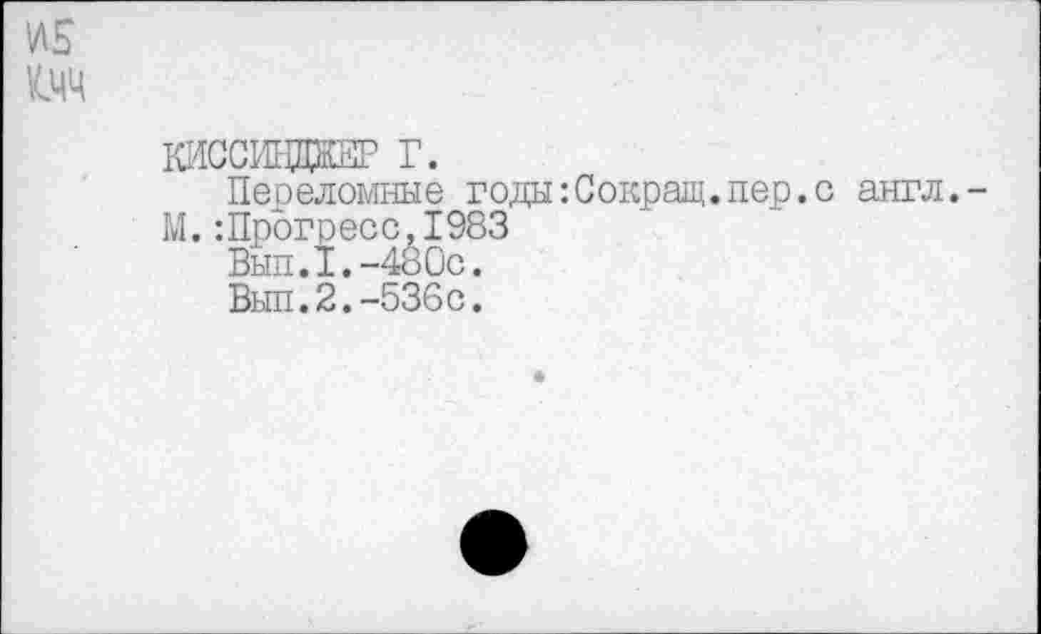 ﻿ин
К.ЧЧ
ю^ссиьтж? г.
Переломные годы:Сокращ.пер.с англ.-
М.:Прогресс.1983
Вып.1.-480с.
Выл.2.-536с.